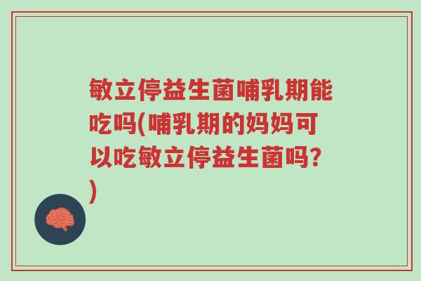 敏立停益生菌哺乳期能吃吗(哺乳期的妈妈可以吃敏立停益生菌吗?)-第1张图片-超越 敏立停益生菌哺乳期能吃吗(哺乳期的妈妈可以吃敏立停益生菌吗?)-第1张图片-超越