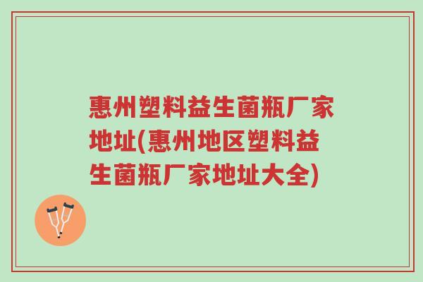 惠州塑料益生菌瓶厂家地址(惠州地区塑料益生菌瓶厂家地址大全)-第1张图片-超越 惠州塑料益生菌瓶厂家地址(惠州地区塑料益生菌瓶厂家地址大全)-第1张图片-超越