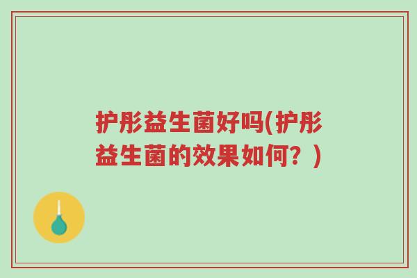 护彤益生菌好吗(护彤益生菌的效果如何?)-第1张图片-超越 护彤益生菌好吗(护彤益生菌的效果如何?)-第1张图片-超越