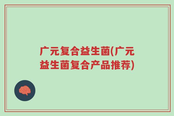 广元复合益生菌(广元益生菌复合产品推荐)-第1张图片-超越