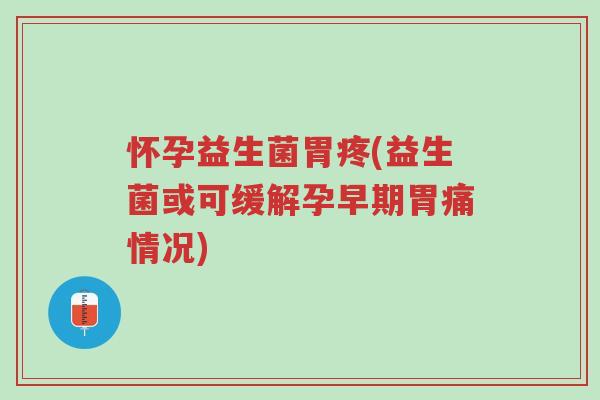 怀孕益生菌胃疼(益生菌或可缓解孕早期胃痛情况)-第1张图片-超越 怀孕益生菌胃疼(益生菌或可缓解孕早期胃痛情况)-第1张图片-超越