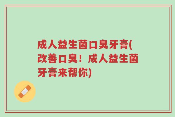 成人益生菌口臭牙膏(改善口臭!成人益生菌牙膏来帮你)-第1张图片-超越 成人益生菌口臭牙膏(改善口臭!成人益生菌牙膏来帮你)-第1张图片-超越