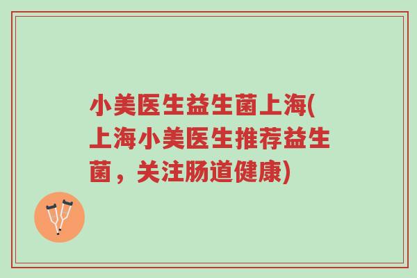 小美医生益生菌上海(上海小美医生推荐益生菌,关注肠道健康)-第1张图片-超越 小美医生益生菌上海(上海小美医生推荐益生菌,关注肠道健康)-第1张图片-超越