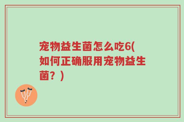 宠物益生菌怎么吃6(如何正确服用宠物益生菌?)-第1张图片-超越 宠物益生菌怎么吃6(如何正确服用宠物益生菌?)-第1张图片-超越
