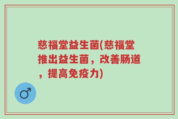 慈福堂益生菌(慈福堂推出益生菌,改善肠道,提高免疫力)-第1张图片-超越 慈福堂益生菌(慈福堂推出益生菌,改善肠道,提高免疫力)-第1张图片-超越
