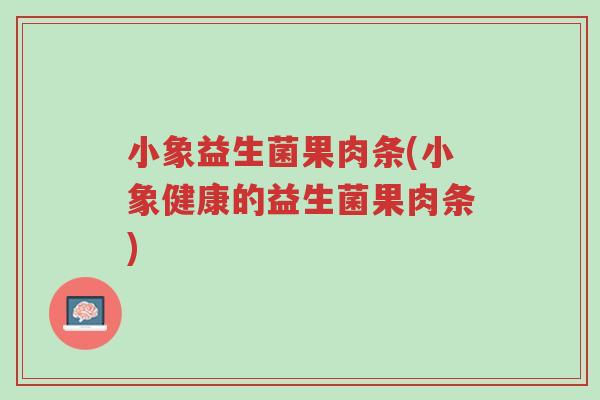 小象益生菌果肉条(小象健康的益生菌果肉条)-第1张图片-超越 小象益生菌果肉条(小象健康的益生菌果肉条)-第1张图片-超越
