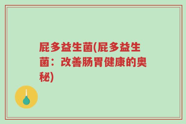 屁多益生菌(屁多益生菌:改善肠胃健康的奥秘)-第1张图片-超越 屁多益生菌(屁多益生菌:改善肠胃健康的奥秘)-第1张图片-超越