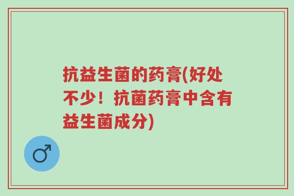抗益生菌的药膏(好处不少!抗菌药膏中含有益生菌成分)-第1张图片-超越 抗益生菌的药膏(好处不少!抗菌药膏中含有益生菌成分)-第1张图片-超越