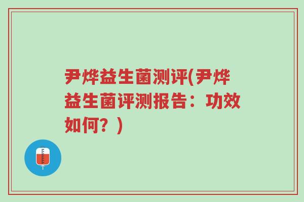 尹烨益生菌测评(尹烨益生菌评测报告:功效如何?)-第1张图片-超越 尹烨益生菌测评(尹烨益生菌评测报告:功效如何?)-第1张图片-超越