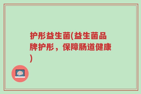 护彤益生菌(益生菌品牌护彤,保障肠道健康)-第1张图片-超越 护彤益生菌(益生菌品牌护彤,保障肠道健康)-第1张图片-超越