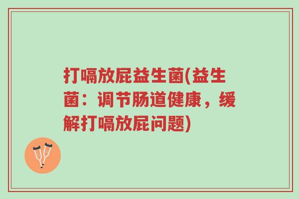 打嗝放屁益生菌(益生菌：调节肠道健康，缓解打嗝放屁问题)-第1张图片-超越
