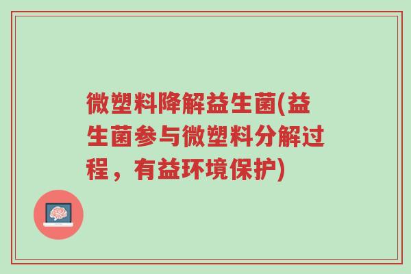 微塑料降解益生菌(益生菌参与微塑料分解过程,有益环境保护)-第1张图片-超越 微塑料降解益生菌(益生菌参与微塑料分解过程,有益环境保护)-第1张图片-超越