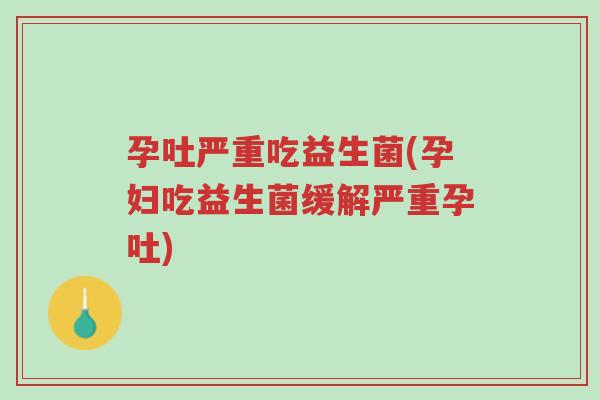 孕吐严重吃益生菌(孕妇吃益生菌缓解严重孕吐)-第1张图片-超越 孕吐严重吃益生菌(孕妇吃益生菌缓解严重孕吐)-第1张图片-超越