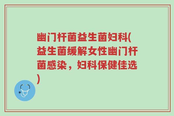 幽门杆菌益生菌妇科(益生菌缓解女性幽门杆菌感染,妇科保健佳选)-第1张图片-超越 幽门杆菌益生菌妇科(益生菌缓解女性幽门杆菌感染,妇科保健佳选)-第1张图片-超越