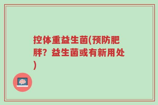 控体重益生菌(预防肥胖?益生菌或有新用处)-第1张图片-超越 控体重益生菌(预防肥胖?益生菌或有新用处)-第1张图片-超越