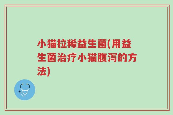 小猫拉稀益生菌(用益生菌治疗小猫腹泻的方法)-第1张图片-超越 小猫拉稀益生菌(用益生菌治疗小猫腹泻的方法)-第1张图片-超越