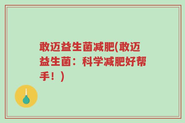 敢迈益生菌减肥(敢迈益生菌:科学减肥好帮手!)-第1张图片-超越 敢迈益生菌减肥(敢迈益生菌:科学减肥好帮手!)-第1张图片-超越