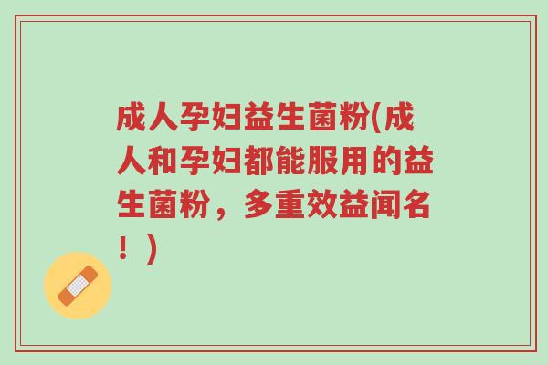 成人孕妇益生菌粉(成人和孕妇都能服用的益生菌粉,多重效益闻名!)-第1张图片-超越 成人孕妇益生菌粉(成人和孕妇都能服用的益生菌粉,多重效益闻名!)-第1张图片-超越