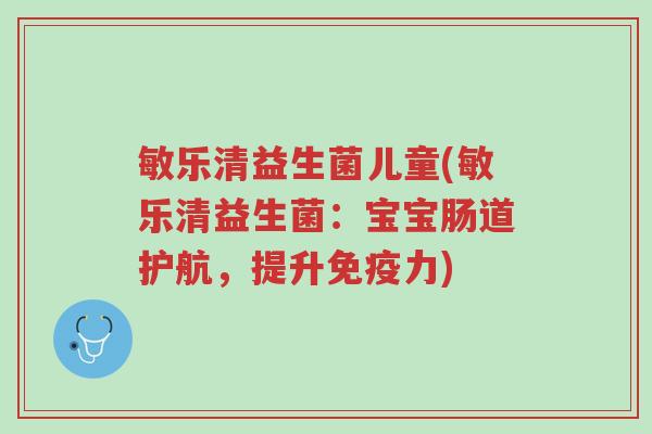 敏乐清益生菌儿童(敏乐清益生菌:宝宝肠道护航,提升免疫力)-第1张图片-超越 敏乐清益生菌儿童(敏乐清益生菌:宝宝肠道护航,提升免疫力)-第1张图片-超越
