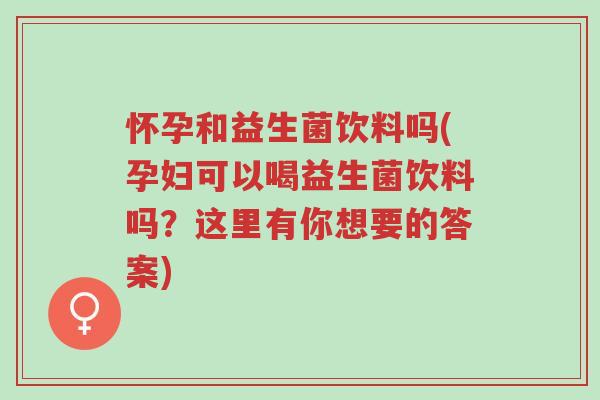 怀孕和益生菌饮料吗(孕妇可以喝益生菌饮料吗?这里有你想要的答案)-第1张图片-超越 怀孕和益生菌饮料吗(孕妇可以喝益生菌饮料吗?这里有你想要的答案)-第1张图片-超越