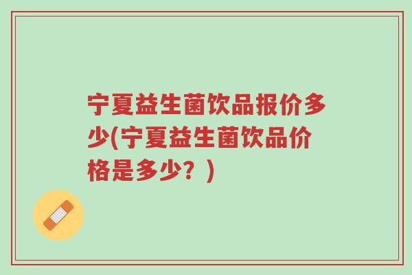 宁夏益生菌饮品报价多少(宁夏益生菌饮品价格是多少?)-第1张图片-超越 宁夏益生菌饮品报价多少(宁夏益生菌饮品价格是多少?)-第1张图片-超越