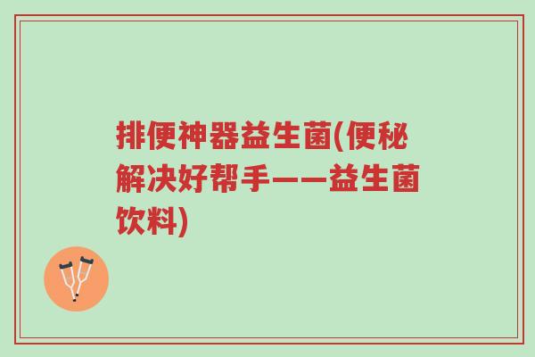 排便神器益生菌(便秘解决好帮手——益生菌饮料)-第1张图片-超越 排便神器益生菌(便秘解决好帮手——益生菌饮料)-第1张图片-超越