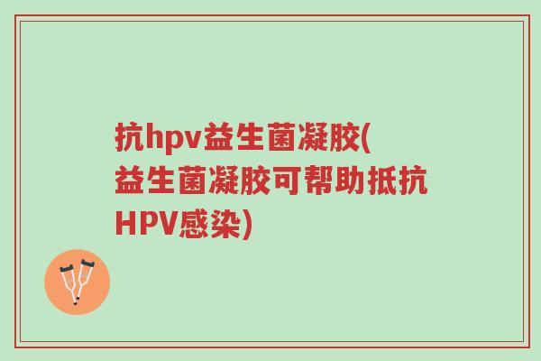 抗hpv益生菌凝胶(益生菌凝胶可帮助抵抗HPV感染)-第1张图片-超越 抗hpv益生菌凝胶(益生菌凝胶可帮助抵抗HPV感染)-第1张图片-超越