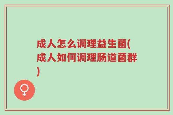 成人怎么调理益生菌(成人如何调理肠道菌群)-第1张图片-超越 成人怎么调理益生菌(成人如何调理肠道菌群)-第1张图片-超越