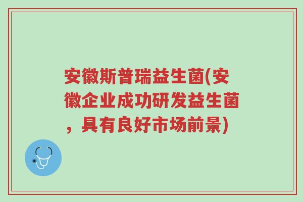 安徽斯普瑞益生菌(安徽企业成功研发益生菌,具有良好市场前景)-第1张图片-超越 安徽斯普瑞益生菌(安徽企业成功研发益生菌,具有良好市场前景)-第1张图片-超越
