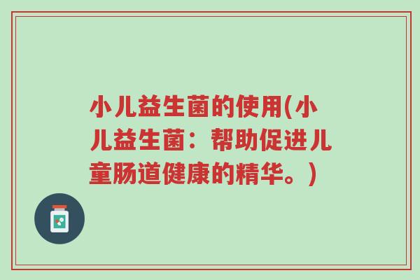 小儿益生菌的使用(小儿益生菌：帮助促进儿童肠道健康的精华。)-第1张图片-超越
