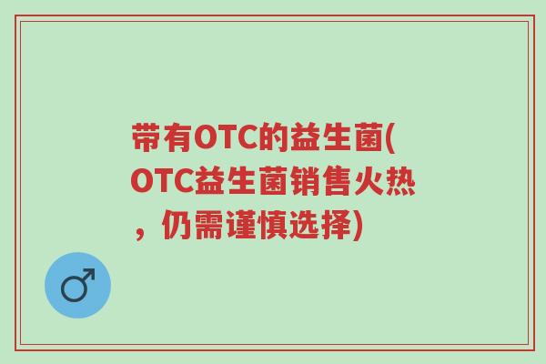 带有OTC的益生菌(OTC益生菌销售火热,仍需谨慎选择)-第1张图片-超越 带有OTC的益生菌(OTC益生菌销售火热,仍需谨慎选择)-第1张图片-超越
