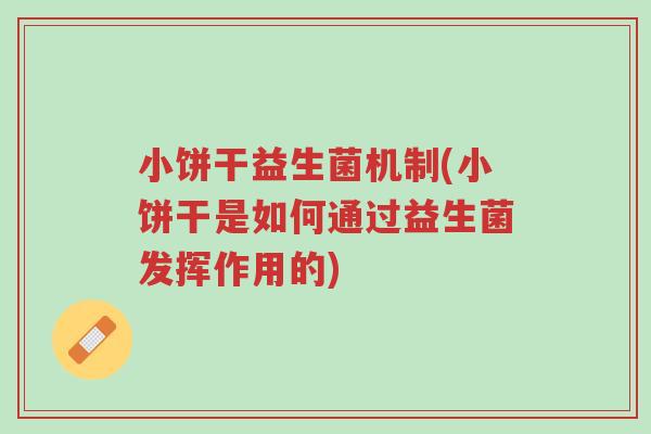 小饼干益生菌机制(小饼干是如何通过益生菌发挥作用的)-第1张图片-超越 小饼干益生菌机制(小饼干是如何通过益生菌发挥作用的)-第1张图片-超越