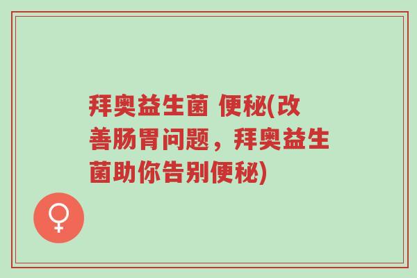 拜奥益生菌 便秘(改善肠胃问题,拜奥益生菌助你告别便秘)-第1张图片-超越 拜奥益生菌 便秘(改善肠胃问题,拜奥益生菌助你告别便秘)-第1张图片-超越