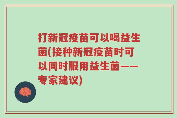打新冠疫苗可以喝益生菌(接种新冠疫苗时可以同时服用益生菌——专家建议)-第1张图片-超越 打新冠疫苗可以喝益生菌(接种新冠疫苗时可以同时服用益生菌——专家建议)-第1张图片-超越