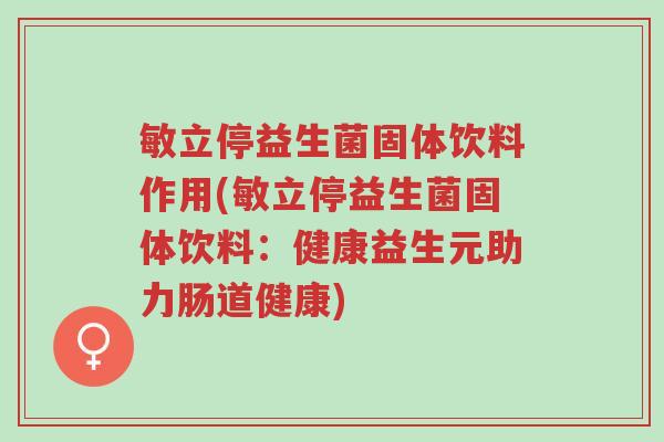 敏立停益生菌固体饮料作用(敏立停益生菌固体饮料:健康益生元助力肠道健康)-第1张图片-超越 敏立停益生菌固体饮料作用(敏立停益生菌固体饮料:健康益生元助力肠道健康)-第1张图片-超越