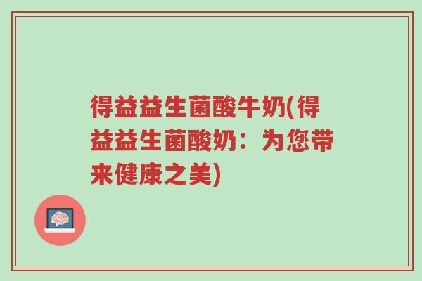 得益益生菌酸牛奶(得益益生菌酸奶:为您带来健康之美)-第1张图片-超越 得益益生菌酸牛奶(得益益生菌酸奶:为您带来健康之美)-第1张图片-超越