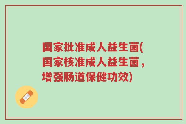 国家批准成人益生菌(国家核准成人益生菌,增强肠道保健功效)-第1张图片-超越 国家批准成人益生菌(国家核准成人益生菌,增强肠道保健功效)-第1张图片-超越