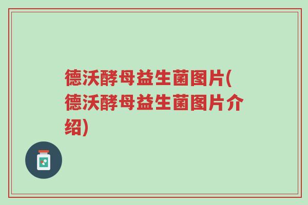 德沃酵母益生菌图片(德沃酵母益生菌图片介绍)-第1张图片-超越 德沃酵母益生菌图片(德沃酵母益生菌图片介绍)-第1张图片-超越