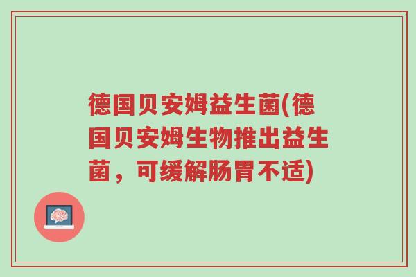 德国贝安姆益生菌(德国贝安姆生物推出益生菌,可缓解肠胃不适)-第1张图片-超越 德国贝安姆益生菌(德国贝安姆生物推出益生菌,可缓解肠胃不适)-第1张图片-超越