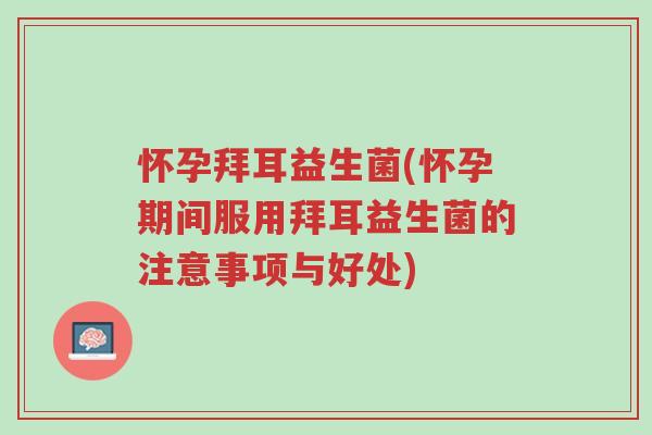 怀孕拜耳益生菌(怀孕期间服用拜耳益生菌的注意事项与好处)-第1张图片-超越 怀孕拜耳益生菌(怀孕期间服用拜耳益生菌的注意事项与好处)-第1张图片-超越
