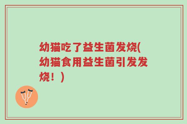 幼猫吃了益生菌发烧(幼猫食用益生菌引发发烧!)-第1张图片-超越 幼猫吃了益生菌发烧(幼猫食用益生菌引发发烧!)-第1张图片-超越