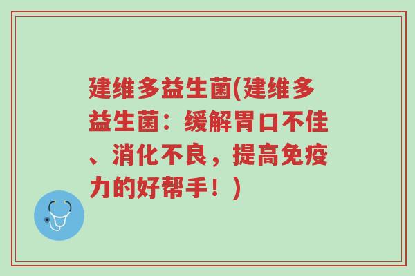 建维多益生菌(建维多益生菌：缓解胃口不佳、消化不良，提高免疫力的好帮手！)-第1张图片-超越
