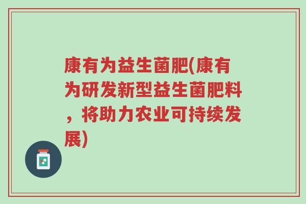 康有为益生菌肥(康有为研发新型益生菌肥料,将助力农业可持续发展)-第1张图片-超越 康有为益生菌肥(康有为研发新型益生菌肥料,将助力农业可持续发展)-第1张图片-超越
