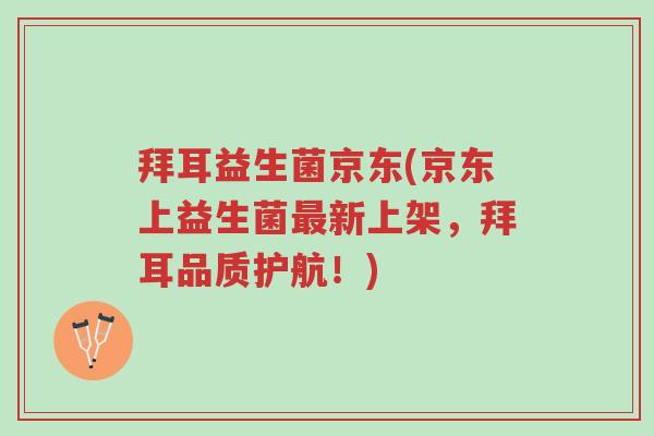 拜耳益生菌京东(京东上益生菌最新上架,拜耳品质护航!)-第1张图片-超越 拜耳益生菌京东(京东上益生菌最新上架,拜耳品质护航!)-第1张图片-超越