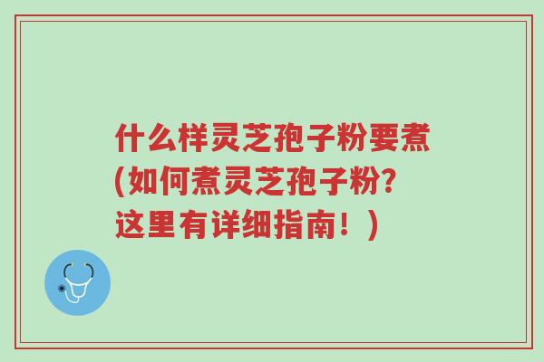 什么样灵芝孢子粉要煮(如何煮灵芝孢子粉?这里有详细指南!)-第1张图片-超越 什么样灵芝孢子粉要煮(如何煮灵芝孢子粉?这里有详细指南!)-第1张图片-超越