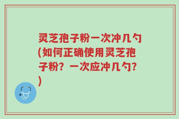 灵芝孢子粉一次冲几勺(如何正确使用灵芝孢子粉?一次应冲几勺?)-第1张图片-超越 灵芝孢子粉一次冲几勺(如何正确使用灵芝孢子粉?一次应冲几勺?)-第1张图片-超越