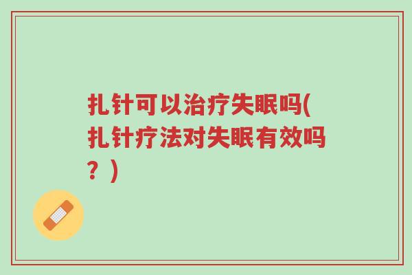 扎针可以治疗失眠吗(扎针疗法对失眠有效吗?)-第1张图片-超越 扎针可以治疗失眠吗(扎针疗法对失眠有效吗?)-第1张图片-超越