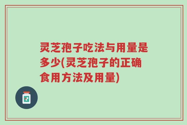 灵芝孢子吃法与用量是多少(灵芝孢子的正确食用方法及用量)-第1张图片-超越 灵芝孢子吃法与用量是多少(灵芝孢子的正确食用方法及用量)-第1张图片-超越