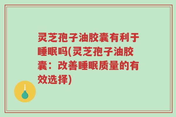 灵芝孢子油胶囊有利于睡眠吗(灵芝孢子油胶囊:改善睡眠质量的有效选择)-第1张图片-超越 灵芝孢子油胶囊有利于睡眠吗(灵芝孢子油胶囊:改善睡眠质量的有效选择)-第1张图片-超越