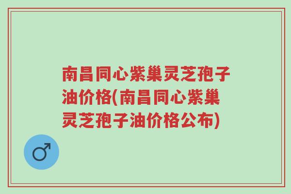 南昌同心紫巢灵芝孢子油价格(南昌同心紫巢灵芝孢子油价格公布)-第1张图片-超越 南昌同心紫巢灵芝孢子油价格(南昌同心紫巢灵芝孢子油价格公布)-第1张图片-超越